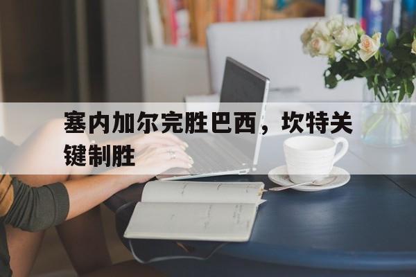 爱游戏-塞内加尔完胜巴西，坎特关键制胜